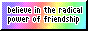 button with the text 'believe in the radical power of friendship' on a rainbow background.