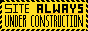 button with the text 'site always under construction'. the background is yellow and the text is black, and the outline is dashed like caution tape.